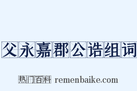 父永嘉郡公诰组词是什么意思的图片